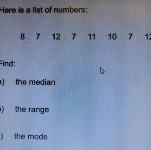 Here is a list of numbers: 8 7 12 7 11 10 7 12

a) find the medianb) the range c) the mode