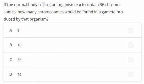 If the normal body cells of an organism each contain 36 chromosomes, how many chromosomes would be
