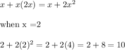 x+x(2x)=x+2x^2\\\\\text{when x =2}\\\\2+ 2(2)^2 = 2+ 2(4) = 2+ 8 = 10