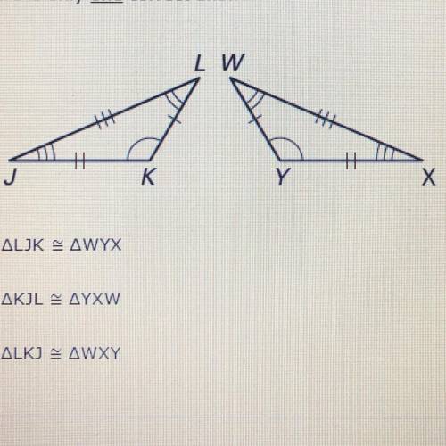 There is only ONE correct answer.

a) triangle LJK = WYX 
b) triangle KJL = YXW 
b) triangle LKJ =