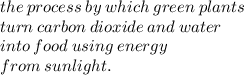 the  \: process \:  by \:  which  \: green \:  plants  \:  \\ turn  \: carbon  \: dioxide  \: and  \: water\\  \: into \:  food \:using  \: energy \:  \\from \:  sunlight.