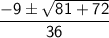 \sf  \dfrac{ - 9 \pm \sqrt{81 +  72} }{36}