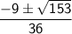 \sf  \dfrac{ - 9 \pm \sqrt{153} }{36}