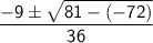 \sf  \dfrac{ - 9 \pm \sqrt{81- ( - 72) } }{36}