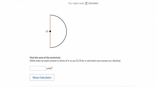 Find the area of the semicircle.

Either enter an exact answer in terms of π or use 3.14 for π and