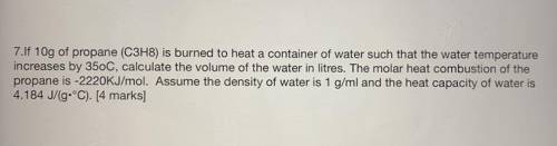 7. If 10g of propane (C3H8) is burned to heat a container of water such that the water temperature