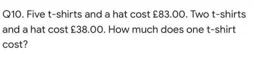 Q10. Five t-shirts and a hat cost £83.00. Two t-shirts and a hat cost £38.00. How much does one t-s