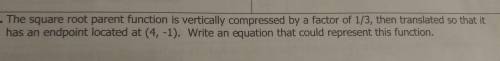 - The square root parent function is vertically compressed by a factor of 1/3, then translated so t