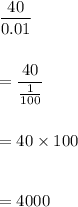 \dfrac{40}{0.01}\\\\\\=\dfrac{40}{\tfrac 1{100}}\\\\\\=40 \times 100\\\\\\=4000