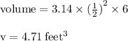 { \rm{volume = 3.14 \times  {( \frac{1}{2}) }^{2} \times 6 }} \\  \\ { \rm{v = 4.71 \: feet {}^{3} }}