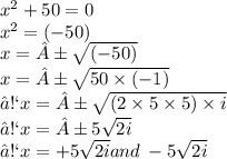 x {}^{2}  + 50 = 0 \\  {x}^{2} = ( - 50)  \\ x =  ±\sqrt{( - 50)} \\  x =± \sqrt{50 \times( - 1)}  \\ ➡x =  ±\sqrt{(2 \times 5 \times 5) \times i}  \\ ➡x = ±5 \sqrt{2i}  \\ ➡x =   + 5 \sqrt{2i} and \:   - 5 \sqrt{2i}