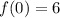 f(0)=6