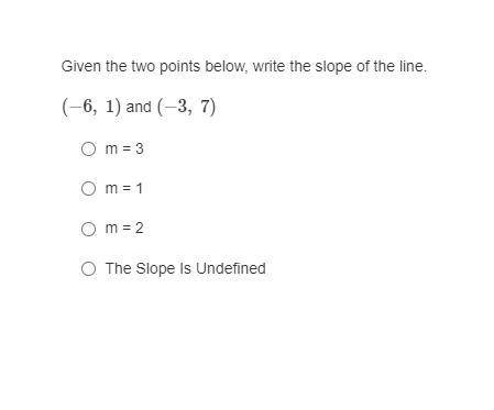 Question

Given the two points below, write the slope of the line.
(−6, 1) and (−3, 7)
m = 3
m = 1