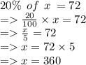 20\% \:  \: of \:  \: x \:  = 72 \\  =    \frac{20}{100}  \times x = 72 \\  =    \frac{x}{5}  = 72 \\  =   x = 72 \times 5 \\  =   x = 360