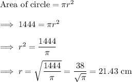 \text{Area of circle} = \pi r^2\\\\\implies 1444 = \pi r^2\\\\\implies r^2 = \dfrac{1444}{\pi}\\\\\implies r = \sqrt{\dfrac{1444}{\pi}} =  \dfrac{38}{\sqrt{\pi}} =21.43 ~ \text{cm}