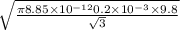 \sqrt{ \frac{\pi 8.85 \times 10 { }^{ - 12}0.2 \times 10 { }^{ - 3}   \times 9.8}{ \sqrt{3} } }
