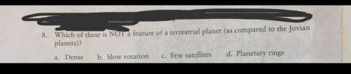 8.

Which of these is NOT a feature of a terrestrial planet (as compared to the Jovian
planets)?
a