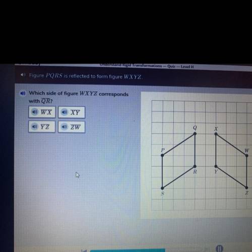 Figure PQRS is reflected to form figure WXYZ.

Which side of figure WXYZ corresponds
with QR?
PLEA