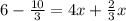 6 -  \frac{10}{3}  = 4x +  \frac{2}{3} x