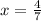 x =  \frac{4}{7}