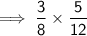 \sf \implies \dfrac{3}{8}  \times  \dfrac{5}{12}