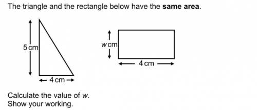 The triangle and rectangle belowhave the same area what is the value of w?

(I[m Assuming W =10cm)