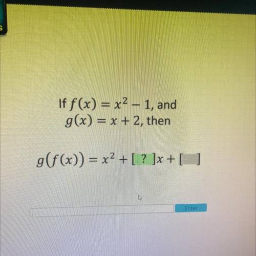 If f(x) = x2 – 1, and
g(x) = x + 2, then
g(f(x)) = [ ? ]x2 +[ ]x +[