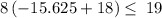 8\left(-15.625+18\right)\le \:19