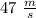 47 \ \frac{m}{s}