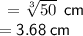 \sf \:  =   \sqrt[3]{50}  \:  \:cm \\  \sf \:  =  3.68 \: cm