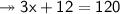 \twoheadrightarrow\sf  3x +12 = 120