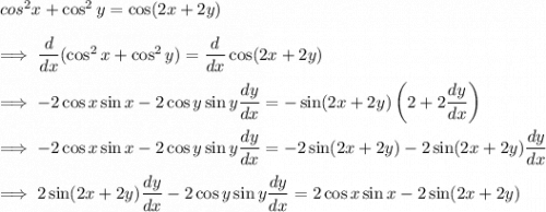 cos^2 x + \cos^2 y = \cos(2x + 2y)\\\\\implies \dfrac{d}{dx} (\cos^2 x + \cos^2 y) = \dfrac{d}{dx} \cos(2x+2y)\\\\\implies -2\cos x \sin x  -2 \cos y \sin y \dfrac{dy}{dx}=-\sin(2x+2y) \left(2+2\dfrac{dy}{dx} \right) \\\\\implies -2\cos x \sin x  -2 \cos y \sin y \dfrac{dy}{dx}=-2\sin(2x+2y) -2\sin(2x+2y)\dfrac{dy}{dx} \right) \\\\\implies 2 \sin(2x+2y) \dfrac{dy}{dx} - 2 \cos y \sin y \dfrac{dy}{dx} = 2 \cos x \sin x-2\sin(2x+2y)