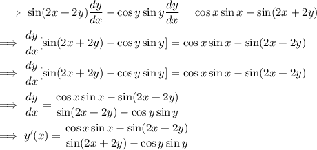 \implies  \sin(2x+2y) \dfrac{dy}{dx} -  \cos y \sin y \dfrac{dy}{dx} =  \cos x \sin x-\sin(2x+2y)\\\\\implies  \dfrac{dy}{dx} [\sin(2x+2y) - \cos y \sin y] =  \cos x \sin x-\sin(2x+2y)\\\\\implies  \dfrac{dy}{dx} [\sin(2x+2y) - \cos y \sin y] =  \cos x \sin x-\sin(2x+2y)\\\\\implies \dfrac{dy}{dx} = \dfrac{\cos x \sin x-\sin(2x+2y)}{\sin(2x+2y) - \cos y \sin y}\\\\\implies y'(x) =  \dfrac{\cos x \sin x-\sin(2x+2y)}{\sin(2x+2y) - \cos y \sin y}