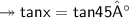 \twoheadrightarrow\sf tan x = tan 45°