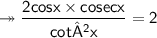 \twoheadrightarrow\sf\dfrac{\cancel{2}cosx\times cosec x }{cot²x }= \cancel{2}