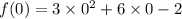 f(0) = 3 \times 0 ^{2}  + 6 \times 0 - 2