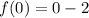 f(0) = 0 - 2