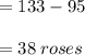 = 133 - 95 \\  \\  = 38 \: roses
