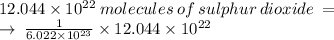 12.044 \times  10^{22} \:  molecules  \: of  \: sulphur \:  dioxide \:   = \\  \rightarrow \:  \frac{1}{6.022 \times 10^{23} } \times 12.044 \times  10^{22}