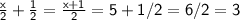 \sf{\frac{x}{2}  +  \frac{1}{2}  =  \frac{x + 1}{2}= 5+1/2=6/2=3}