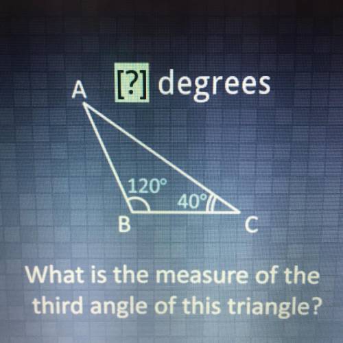 A

[?] degrees
120°
407
B
C
What is the measure of the
third angle of this triangle?