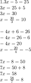 1.3x - 5 = 25 \\ 3x = 25 + 5 \\ 3x = 30 \\ x =  \frac{30}{3}  = 10 \\   \\  - 4x +6 = 26  \\  - 4x = 26 - 6  \\  - 4x = 20 \\  x =  -  \frac{20}{4}  =  - 5 \\  \\ 7x - 8 = 50 \\ 7x = 50 + 8 \\ 7x = 58 \\ x =  \frac{58}{7}  = 8