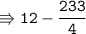 \\ \tt\Rrightarrow 12-\dfrac{233}{4}