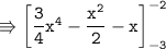 \\ \tt\Rrightarrow \left[\dfrac{3}{4}x^4-\dfrac{x^2}{2}-x\right]_{-3}^{-2}