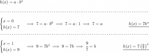 h(x)=a\cdot b^x \\\\[-0.35em] ~\dotfill\\\\ \begin{cases} x=0\\ h(x)=7 \end{cases}\implies 7=a\cdot b^0\implies 7=a\cdot 1\implies 7=a~\hfill \underline{h(x)=7b^x} \\\\[-0.35em] ~\dotfill\\\\ \begin{cases} x=1\\ h(x)=9 \end{cases}\implies 9=7b^1\implies 9=7b\implies \cfrac{9}{7}=b~\hfill \underline{h(x)=7\left( \frac{9}{7} \right)^x}
