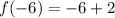 f( - 6) =  - 6 + 2