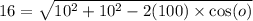 16 =  \sqrt{10 {}^{2} + 10 {}^{2}   - 2(100) \times  \cos(o) }