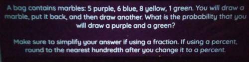 A bag contains marbles: 5 purple, 6 blue, 8 yellow, 1 green. You will draw a marble, put it back, a