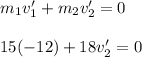 m_1v_1' + m_2v_2' = 0 \\\\15(-12) + 18v_2' = 0 \\\\