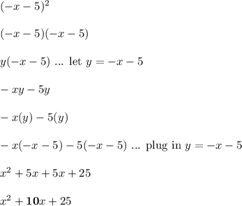 (-x-5)^2\\\\(-x-5)(-x-5)\\\\y(-x-5) \ \text{... let } y = -x-5\\\\-xy-5y\\\\-x(y)-5(y)\\\\-x(-x-5)-5(-x-5) \ \text{... plug in } y = -x-5\\\\x^2+5x+5x+25\\\\x^2+\boldsymbol{10}x+25